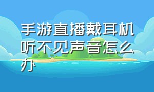 手游直播戴耳机听不见声音怎么办