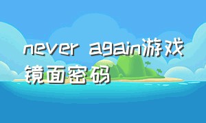 never again游戏镜面密码