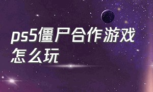 ps5僵尸合作游戏怎么玩