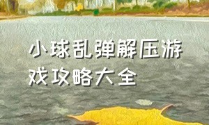 小球乱弹解压游戏攻略大全