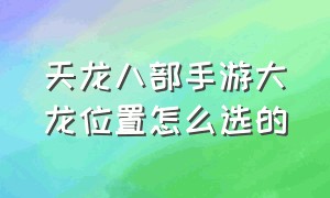 天龙八部手游大龙位置怎么选的