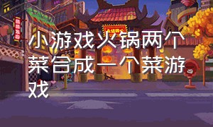 小游戏火锅两个菜合成一个菜游戏