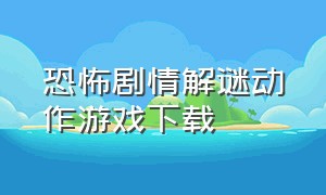 恐怖剧情解谜动作游戏下载