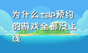 为什么tap预约的游戏全都没上线