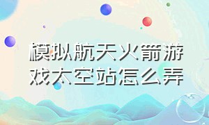 模拟航天火箭游戏太空站怎么弄