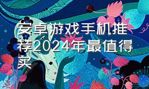 安卓游戏手机推荐2024年最值得买