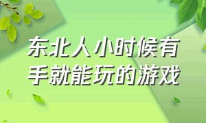 东北人小时候有手就能玩的游戏