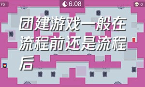 团建游戏一般在流程前还是流程后