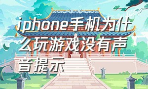 iphone手机为什么玩游戏没有声音提示