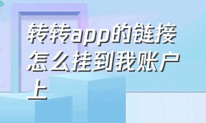 转转app的链接怎么挂到我账户上