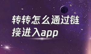 转转怎么通过链接进入app