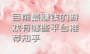 目前最赚钱的游戏有哪些平台推荐知乎