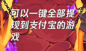 可以一键全部提现到支付宝的游戏