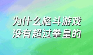 为什么格斗游戏没有超过拳皇的