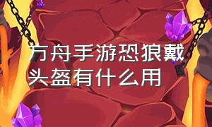 方舟手游恐狼戴头盔有什么用