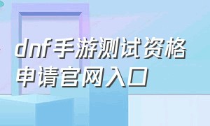 dnf手游测试资格申请官网入口