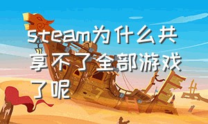 steam为什么共享不了全部游戏了呢