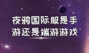 夜鸦国际服是手游还是端游游戏