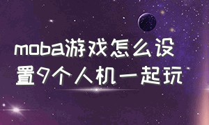 moba游戏怎么设置9个人机一起玩