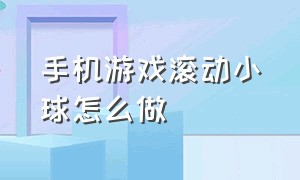 手机游戏滚动小球怎么做