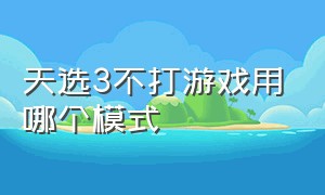 天选3不打游戏用哪个模式