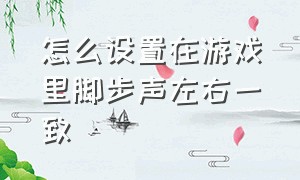 怎么设置在游戏里脚步声左右一致