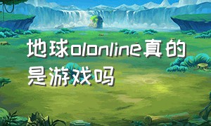 地球olonline真的是游戏吗