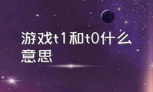 游戏t1和t0什么意思