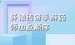 轩辕传奇手游药师加点顺序