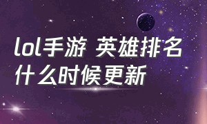 lol手游 英雄排名什么时候更新