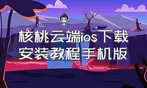 核桃云端ios下载安装教程手机版