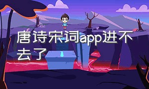 唐诗宋词app进不去了