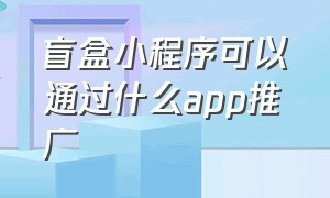 盲盒小程序可以通过什么app推广