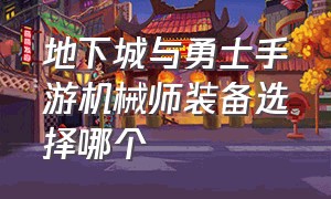 地下城与勇士手游机械师装备选择哪个