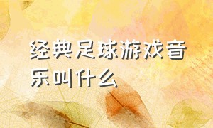 经典足球游戏音乐叫什么