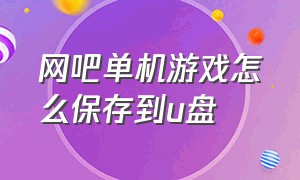 网吧单机游戏怎么保存到u盘