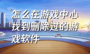 怎么在游戏中心找到删除过的游戏软件