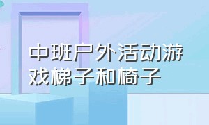 中班户外活动游戏梯子和椅子