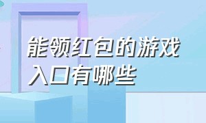 能领红包的游戏入口有哪些