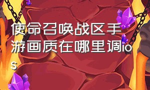 使命召唤战区手游画质在哪里调ios