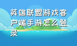 英雄联盟游戏客户端手游怎么登录