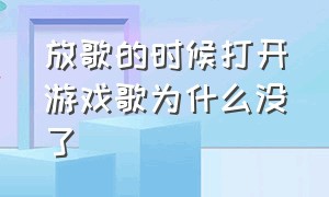 放歌的时候打开游戏歌为什么没了