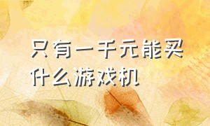 只有一千元能买什么游戏机