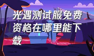 光遇测试服免费资格在哪里能下载