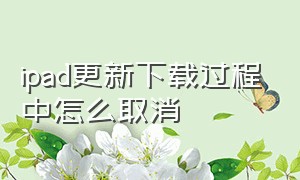 ipad更新下载过程中怎么取消