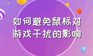 如何避免鼠标对游戏干扰的影响