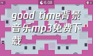 good time背景音乐mp3免费下载