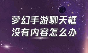 梦幻手游聊天框没有内容怎么办