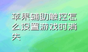 苹果辅助触控怎么设置游戏时消失