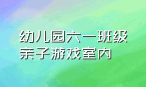 幼儿园六一班级亲子游戏室内